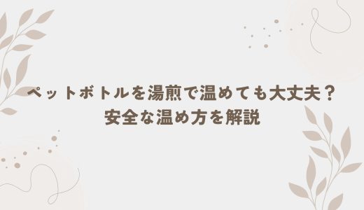 ペットボトルを湯煎で温めても大丈夫？安全な温め方を解説