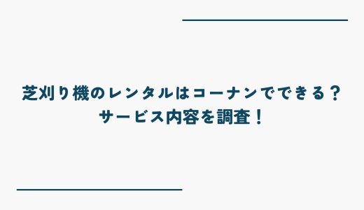 芝刈り機のレンタルはコーナンでできる？サービス内容を調査！