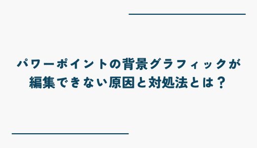 パワーポイントの背景グラフィックが編集できない原因と対処法とは？
