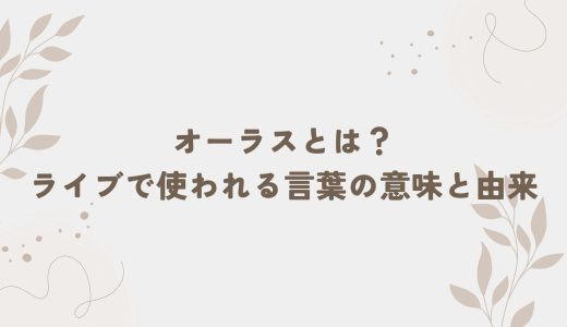 オーラスとは？ライブで使われる言葉の意味と由来