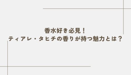 香水好き必見！ティアレ・タヒチの香りが持つ魅力とは？