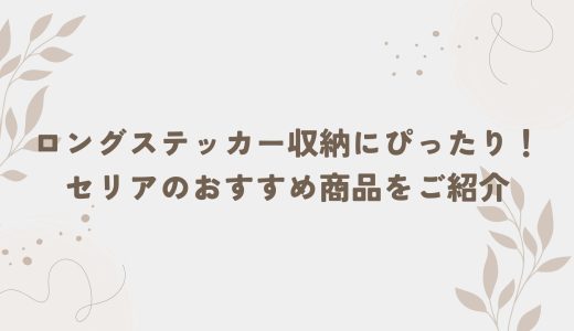 ロングステッカー収納にぴったり！セリアのおすすめ商品をご紹介