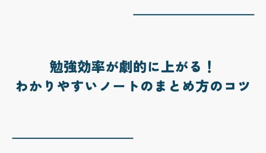 勉強効率が劇的に上がる！わかりやすいノートのまとめ方のコツ