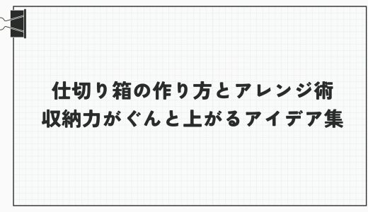 仕切り箱の作り方とアレンジ術｜収納力がぐんと上がるアイデア集