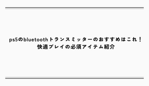 ps5のbluetoothトランスミッターのおすすめはこれ！快適プレイの必須アイテム紹介