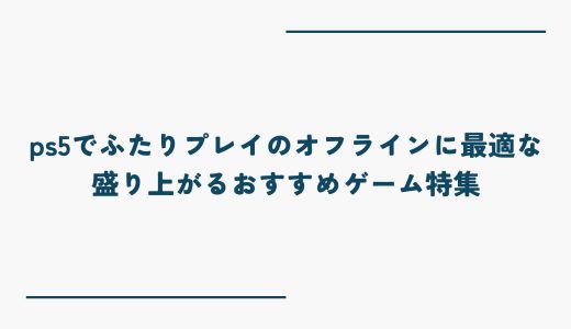 ps5でふたりプレイのオフラインに最適な盛り上がるおすすめゲーム特集