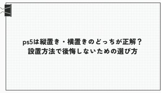 ps5は縦置き・横置きのどっちが正解？設置方法で後悔しないための選び方