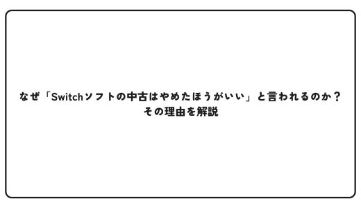 なぜ「Switchソフトの中古はやめたほうがいい」と言われるのか？その理由を解説