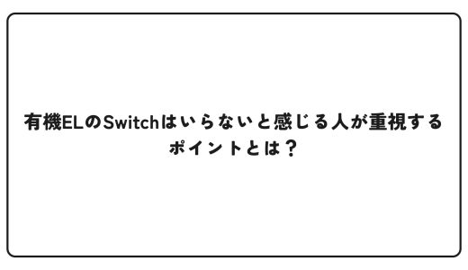 有機ELのSwitchはいらないと感じる人が重視するポイントとは？
