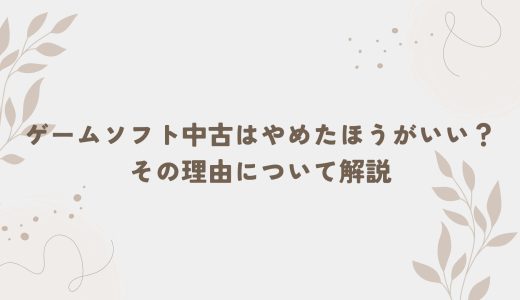 ゲームソフト中古はやめたほうがいい？その理由について解説