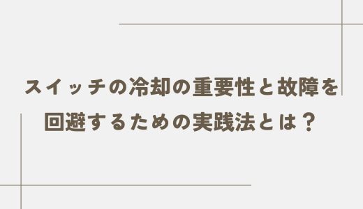 スイッチの冷却の重要性と故障を回避するための実践法とは？