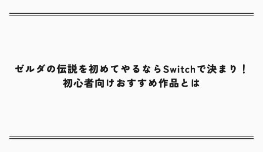 ゼルダの伝説を初めてやるならSwitchで決まり！初心者向けおすすめ作品とは