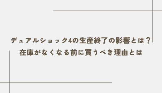 デュアルショック4の生産終了の影響とは？在庫がなくなる前に買うべき理由とは
