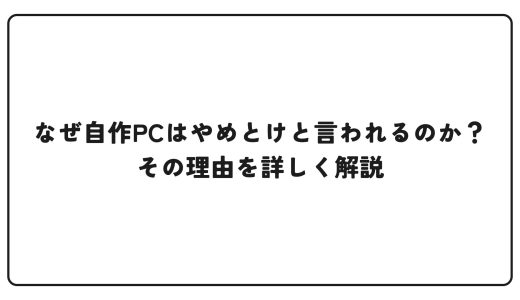 なぜ自作PCはやめとけと言われるのか？その理由を詳しく解説