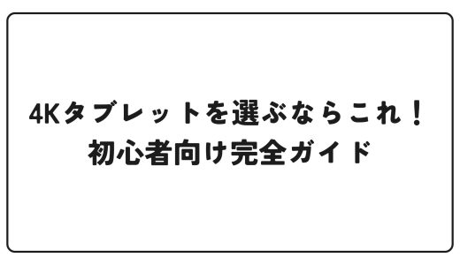 4Kタブレットを選ぶならこれ！初心者向け完全ガイド