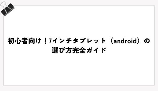 初心者向け！7インチタブレット（android）の選び方完全ガイド
