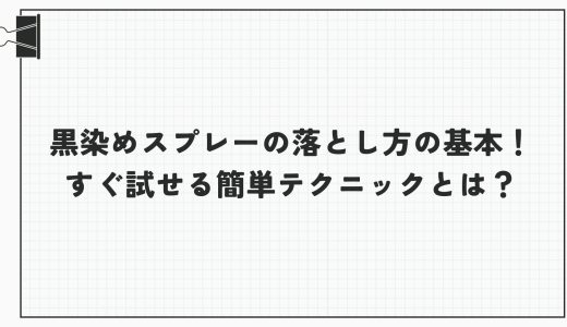 黒染めスプレーの落とし方の基本！すぐ試せる簡単テクニックとは？