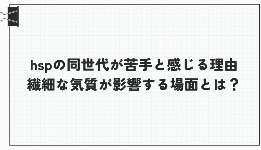 hspの同世代が苦手と感じる理由｜繊細な気質が影響する場面とは？