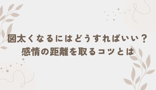 図太くなるにはどうすればいい？感情の距離を取るコツとは