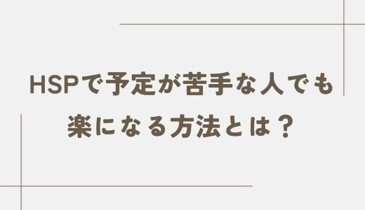 HSPで予定が苦手な人でも楽になる方法とは？