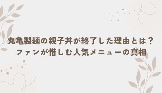 丸亀製麺の親子丼が終了した理由とは？ファンが惜しむ人気メニューの真相