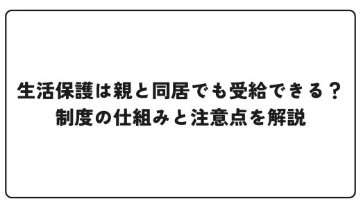 生活保護は親と同居でも受給できる？制度の仕組みと注意点を解説
