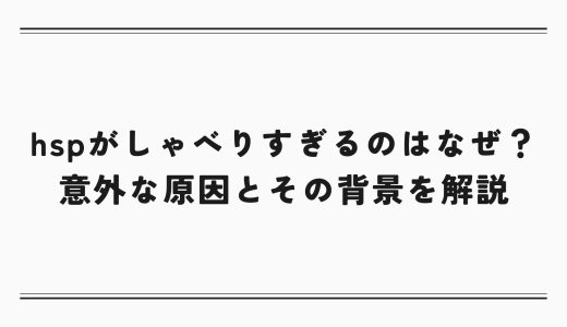 hspがしゃべりすぎるのはなぜ？意外な原因とその背景を解説