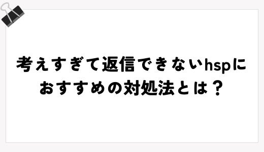 考えすぎて返信できないhspにおすすめの対処法とは？