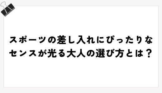 スポーツの差し入れにぴったりなセンスが光る大人の選び方とは？