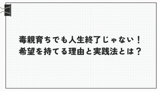 毒親育ちでも人生終了じゃない！希望を持てる理由と実践法とは？