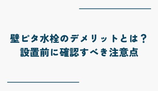 壁ピタ水栓のデメリットとは？設置前に確認すべき注意点