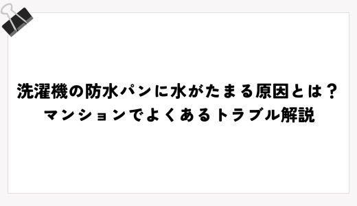 洗濯機の防水パンに水がたまる原因とは？マンションでよくあるトラブル解説