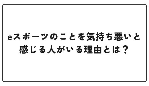 eスポーツのことを気持ち悪いと感じる人がいる理由とは？