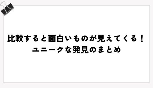 比較すると面白いものが見えてくる！ユニークな発見のまとめ