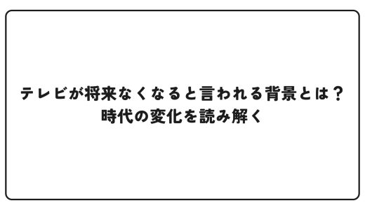 テレビが将来なくなると言われる背景とは？時代の変化を読み解く