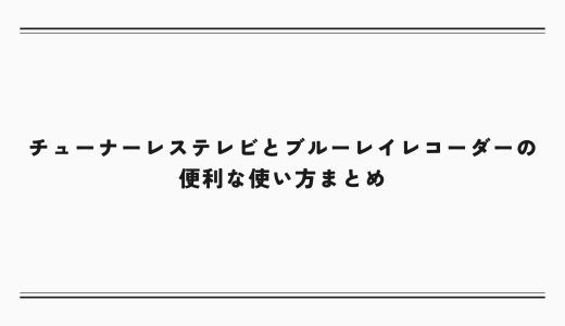 チューナーレステレビとブルーレイレコーダーの便利な使い方まとめ