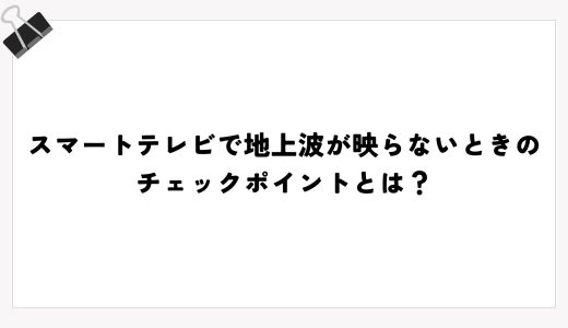 スマートテレビで地上波が映らないときのチェックポイントとは？