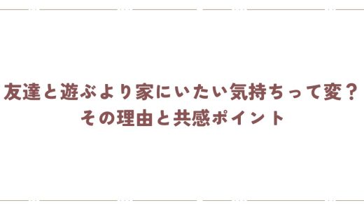 友達と遊ぶより家にいたい気持ちって変？その理由と共感ポイント