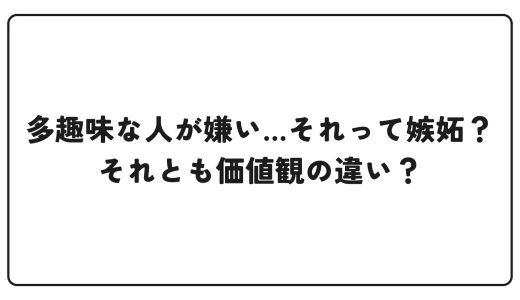 多趣味な人が嫌い…それって嫉妬？それとも価値観の違い？