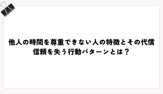 他人の時間を尊重できない人の特徴とその代償｜信頼を失う行動パターンとは？