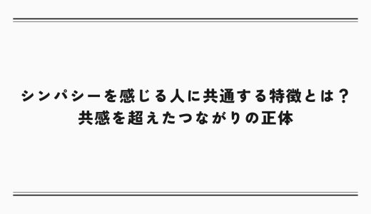 シンパシーを感じる人に共通する特徴とは？共感を超えたつながりの正体