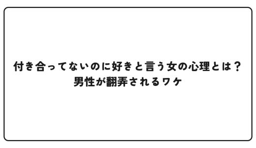 付き合ってないのに好きと言う女の心理とは？男性が翻弄されるワケ