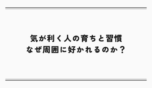 気が利く人の育ちと習慣｜なぜ周囲に好かれるのか？