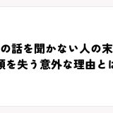 人の話を聞かない人の末路｜信頼を失う意外な理由とは？