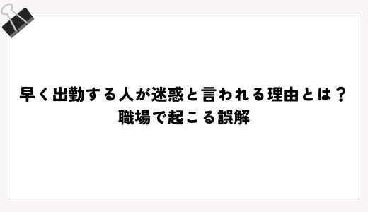 早く出勤する人が迷惑と言われる理由とは？職場で起こる誤解