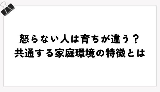 怒らない人は育ちが違う？共通する家庭環境の特徴とは