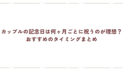 カップルの記念日は何ヶ月ごとに祝うのが理想？おすすめのタイミングまとめ