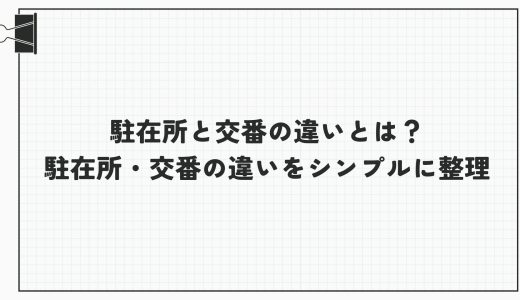 駐在所と交番の違いとは？駐在所・交番の違いをシンプルに整理