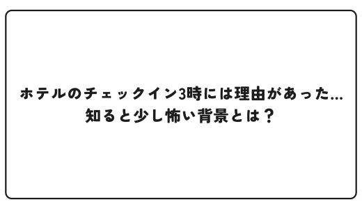 ホテルのチェックイン3時には理由があった…知ると少し怖い背景とは？