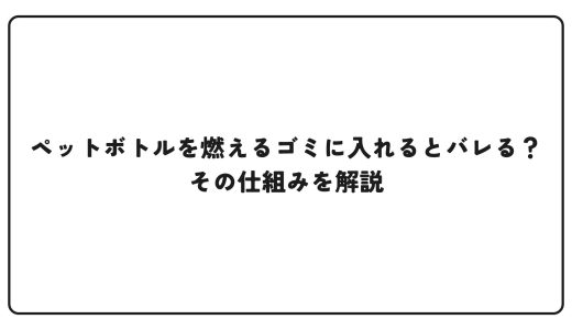 ペットボトルを燃えるゴミに入れるとバレる？その仕組みを解説